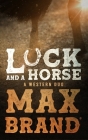 Luck and a Horse: A Western Duo By Max Brand Cover Image