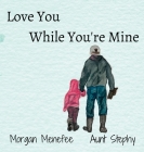 Love You While You're Mine By Morgan Menefee, Stephanie Unrein (Illustrator) Cover Image