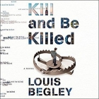 Kill and Be Killed By Louis Begley, R. C. Bray (Read by), Stephen R. Thorne (Read by) Cover Image