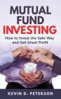 Mutual Fund Investing: How to Invest the Safe Way and Get Great Profits Cover Image