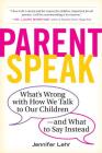 ParentSpeak: What's Wrong with How We Talk to Our Children--and What to Say Instead By Jennifer Lehr Cover Image