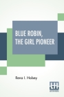 Blue Robin, The Girl Pioneer By Rena I. Halsey Cover Image