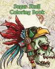 Sugar Skull Coloring Book: +100 Pages Dia de Los Muertos & Day of the Dead Sugar Skull Adult Coloring Book of Designs for Stress Relief Cover Image