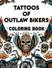 Tattoos of Outlaw Bikers Coloring Book: Immerse yourself in the culture of outlaw bikers, where tattoos of skulls, flames, and road lore fill each pag Cover Image