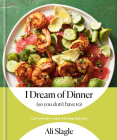 I Dream of Dinner (so You Don't Have To): Low-Effort, High-Reward Recipes: A Cookbook Cover Image