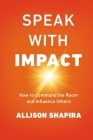 Speak with Impact: How to Command the Room and Influence Others By Allison Shapira Cover Image