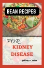 Bean Recipes for Kidney Disease: Quick and Easy Guide for Renal Diet By Jeffrey D. Mike Cover Image