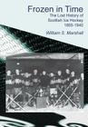 Frozen in Time: The Lost History of Scottish Ice Hockey 1895-1940 By William S. Marshall Cover Image