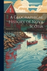 A Geographical History of Nova Scotia By Anonymous Cover Image