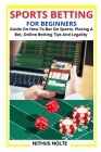 Sports Betting for Beginners: Guide On How To Bet On Sports, Placing A Bet, Online Betting Tips And Legality Cover Image
