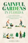 Gainful Gardens in Florida: Learn How To Grow Anything You Want In Your Florida Climate Cover Image