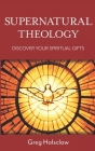 Supernatural Theology: Discover Your Spiritual Gifts By Greg Holsclaw Cover Image