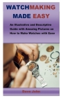 Watchmaking Made Easy: An Illustrative and Descriptive Guide with Amazing Pictures on How to Make Watches with Ease Cover Image