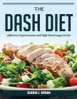 The DASH Diet: addresses hypertension and high blood sugar levels. By Gloria J Doran Cover Image