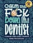 Calm The F*ck Down I'm a Dentist: Swear Word Coloring Book For Adults: Humorous job Cusses, Snarky Comments, Motivating Quotes & Relatable Dentist Ref Cover Image