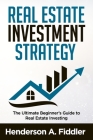 Real Estate Investment Strategy: The Ultimate Beginner's Guide to Real Estate Investing By Henderson a. Fiddler Cover Image