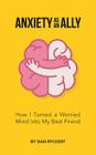 Anxiety as an Ally: How I Turned a Worried Mind into My Best Friend By Dan Ryckert Cover Image