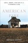 American Fire: Love, Arson, and Life in a Vanishing Land By Monica Hesse Cover Image