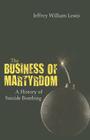 The Business of Martyrdom: A History of Suicide Bombing By Jeffrey W. Lewis Cover Image