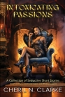 Intoxicating Passions: A Collection of Seductive Short Stories Cover Image