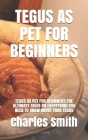 Tegus as Pet for Beginners: Tegus as Pet for Beginners: The Ultimate Guide on Everything You Need to Know about Your Tegus Cover Image