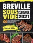 Breville Sous Vide Cookbook 2021: 250 Thermal Immersion Circulator Recipes for Precision Cooking at Home Cover Image