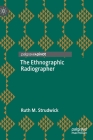 The Ethnographic Radiographer By Ruth M. Strudwick Cover Image