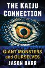 The Kaiju Connection: Giant Monsters and Ourselves By Jason Barr Cover Image