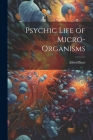 Psychic Life of Micro-Organisms By Alfred Binet Cover Image