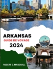 Guide de Voyage En Arkansas 2023-2024: Une expédition épique pour découvrir les joyaux cachés, les attractions passionnantes et les trésors culturels By Robert E. Marshall Cover Image