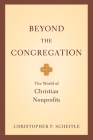 Beyond the Congregation: The World of Christian Nonprofits By Christopher P. Scheitle Cover Image
