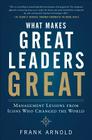 What Makes Great Leaders Great: Management Lessons from Icons Who Changed the World By Frank Arnold Cover Image