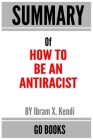Summary of How to Be an Antiracist: by Ibram X. Kendi - a Go BOOKS Summary Guide By Go Books Cover Image