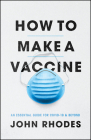 How to Make a Vaccine: An Essential Guide for COVID-19 and Beyond By John Rhodes Cover Image