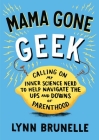 Mama Gone Geek: Calling On My Inner Science Nerd to Help Navigate the Ups and Downs of Parenthood By Lynn Brunelle Cover Image