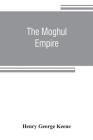 The Moghul empire; from the death of Aurungzeb to the overthrow of the Mahratta power By Henry George Keene Cover Image