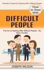 How to Deal With Difficult People: Powerful Tactics for Dealing With Difficult People (The Art of Dealing With Difficult People - No More Conflict) Cover Image