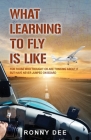 What Learning to Fly Is Like: For Those Who Thought or Are Thinking about It but Never Have Jumped on Board. By Ronny Dee Cover Image