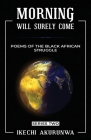 Morning Will Surely Come: Poems of the Black African Struggle By Ikechi Akurunwa Cover Image