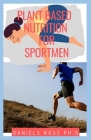 Plant Based Nutrition for Sport Men: Expert Guide on fueling and Feeding strategies for training, recovery, and performance By Daniels Ross Ph. D. Cover Image