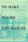 To Make Negro Literature: Writing, Literary Practice, and African American Authorship Cover Image