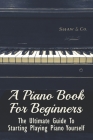 A Piano Book For Beginners: The Ultimate Guide To Starting Playing Piano Yourself: The Benefits Of Practicing On A Regular Basics In Piano Playing By Shoshana Fees Cover Image