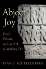 Abject Joy: Paul, Prison, and the Art of Making Do By Ryan S. Schellenberg Cover Image