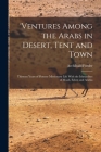 'ventures Among the Arabs in Desert, Tent and Town: Thirteen Years of Pioneer Missionary Life With the Ishmaelites of Moab, Edom and Arabia By Archibald Forder Cover Image