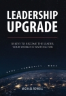 Leadership Upgrade: 10 Keys to Become the Leader Your World Is Waiting For - Home, Community, Work: 10 Keys to Become the Leader Your Worl By Michael Rowell Cover Image