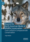 Beyond the North American Model of Wildlife Conservation: From Lethal to Compassionate Conservation (Palgrave MacMillan Animal Ethics) By Anja Heister Cover Image