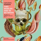 Two Worlds and in Between Lib/E: The Best of Caitlín R. Kiernan, Vol. 1 By Caitlín R. Kiernan, Various Narrators (Read by), Jayme Mattler (Read by) Cover Image