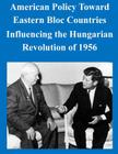 American Policy Toward Eastern Bloc Countries Influencing the Hungarian Revolution of 1956 By U. S. Army Command and General Staff Col Cover Image