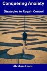 Conquering Anxiety: Strategies to Regain Control By Abraham Lewis Cover Image