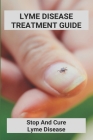 Lyme Disease Treatment Guide: Stop And Cure Lyme Disease: Lyme Disease Treatment By Laverne Arocha Cover Image